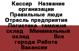 Кассир › Название организации ­ Правильные люди › Отрасль предприятия ­ Логистика, таможня, склад › Минимальный оклад ­ 20 000 - Все города Работа » Вакансии   . Московская обл.,Бронницы г.